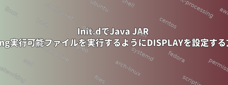 Init.dでJava JAR Swing実行可能ファイルを実行するようにDISPLAYを設定する方法