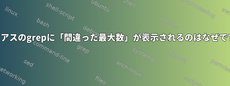 エイリアスのgrepに「間違った最大数」が表示されるのはなぜですか？