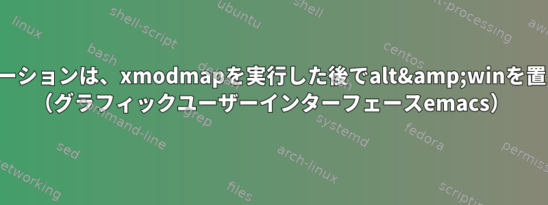 一部のアプリケーションは、xmodmapを実行した後でalt&amp;winを置き換えません。 （グラフィックユーザーインターフェースemacs）