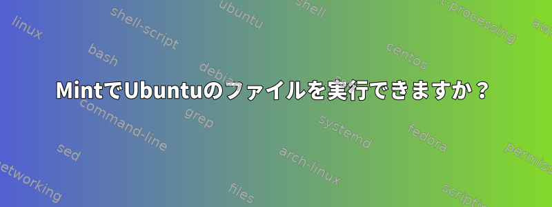 MintでUbuntuのファイルを実行できますか？