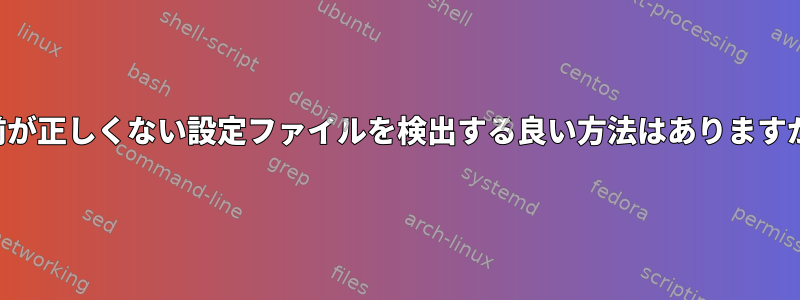 名前が正しくない設定ファイルを検出する良い方法はありますか？