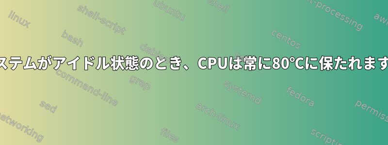 システムがアイドル状態のとき、CPUは常に80℃に保たれます。