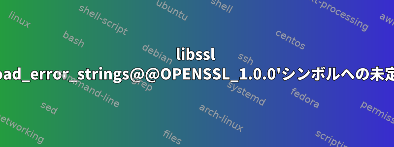 libssl 'SSL_load_error_strings@@OPENSSL_1.0.0'シンボルへの未定義参照