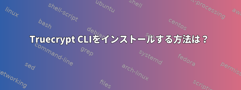 Truecrypt CLIをインストールする方法は？