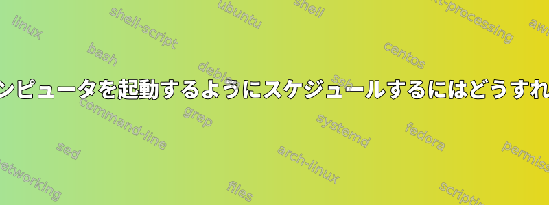 特定の時間にコンピュータを起動するようにスケジュールするにはどうすればよいですか？