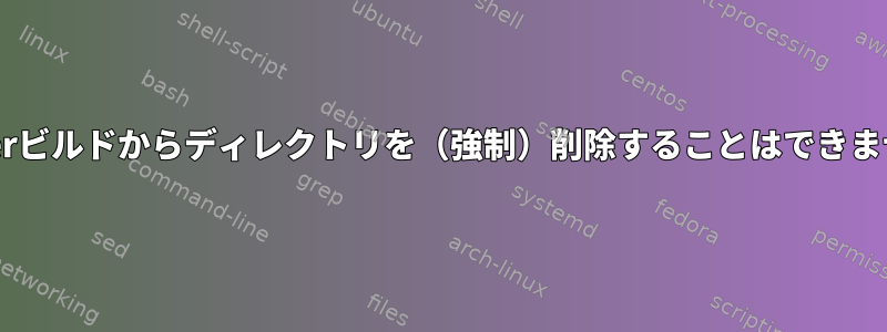 Dockerビルドからディレクトリを（強制）削除することはできません。