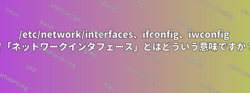 /etc/network/interfaces、ifconfig、iwconfig で「ネットワークインタフェース」とはどういう意味ですか？