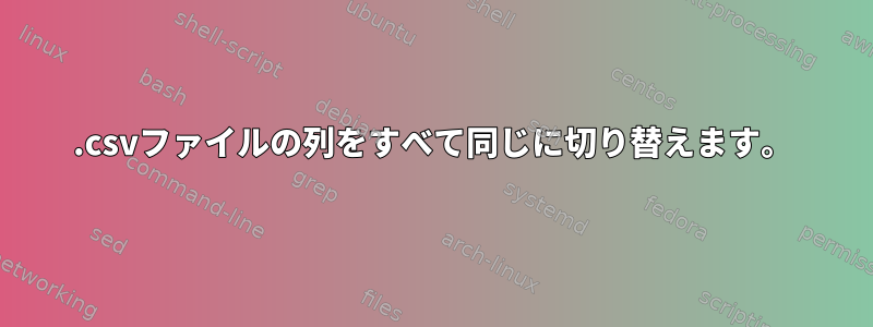 .csvファイルの列をすべて同じに切り替えます。