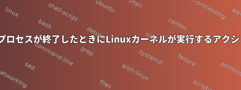 initプロセスが終了したときにLinuxカーネルが実行するアクション