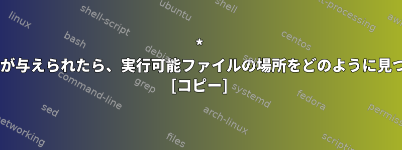 * nixコマンドが与えられたら、実行可能ファイルの場所をどのように見つけますか？ [コピー]