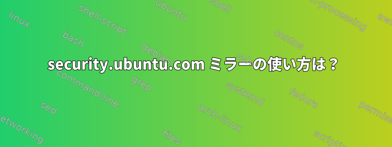 security.ubuntu.com ミラーの使い方は？