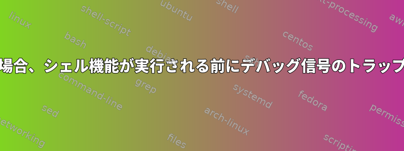 「functrace」がオンの場合、シェル機能が実行される前にデバッグ信号のトラップが2回トリガされます。