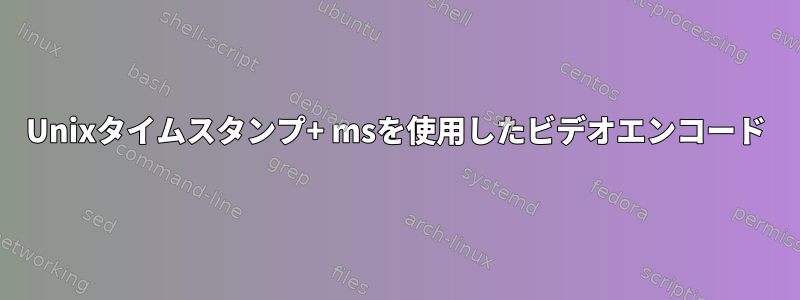 Unixタイムスタンプ+ msを使用したビデオエンコード