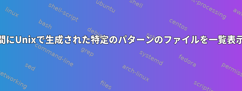 過去30日間にUnixで生成された特定のパターンのファイルを一覧表示する方法