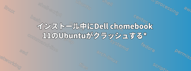 インストール中にDell chomebook 11のUbuntuがクラッシュする*