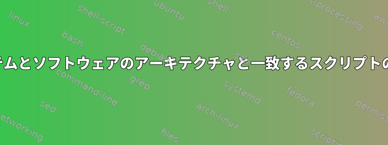 システムとソフトウェアのアーキテクチャと一致するスクリプトの作成