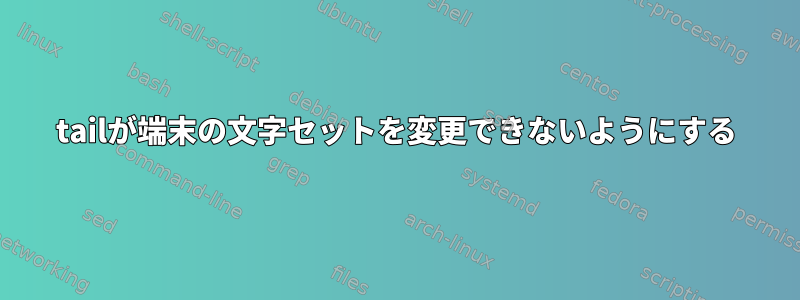 tailが端末の文字セットを変更できないようにする