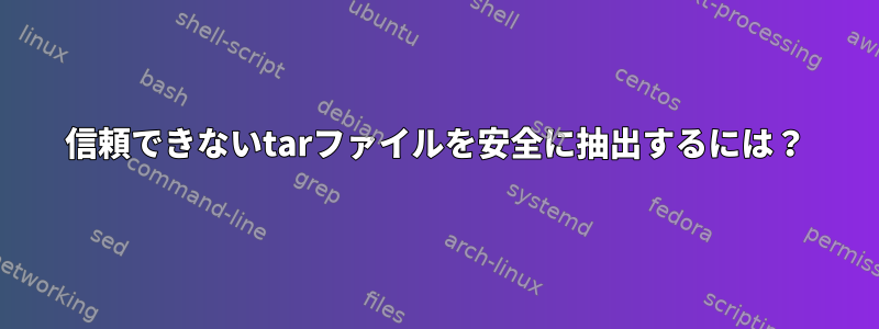 信頼できないtarファイルを安全に抽出するには？