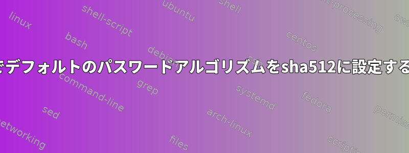 Linuxでデフォルトのパスワードアルゴリズムをsha512に設定するには？