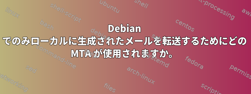 Debian でのみローカルに生成されたメールを転送するためにどの MTA が使用されますか。