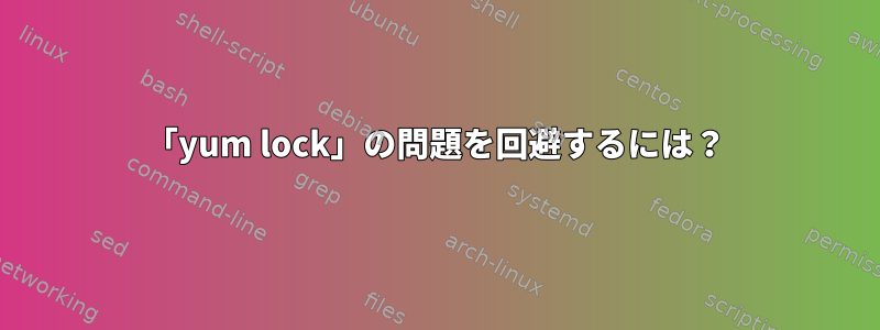 「yum lock」の問題を回避するには？