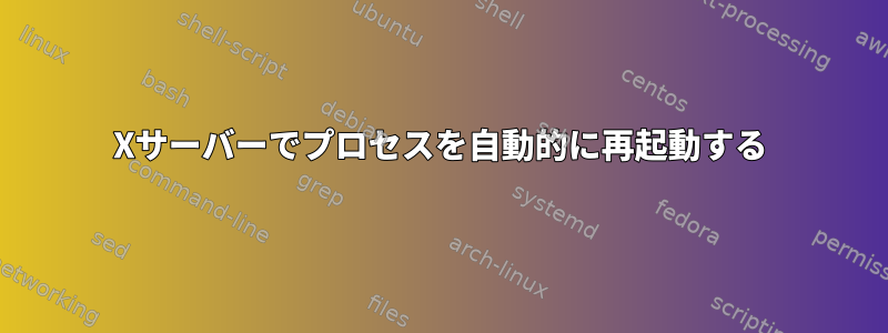 Xサーバーでプロセスを自動的に再起動する