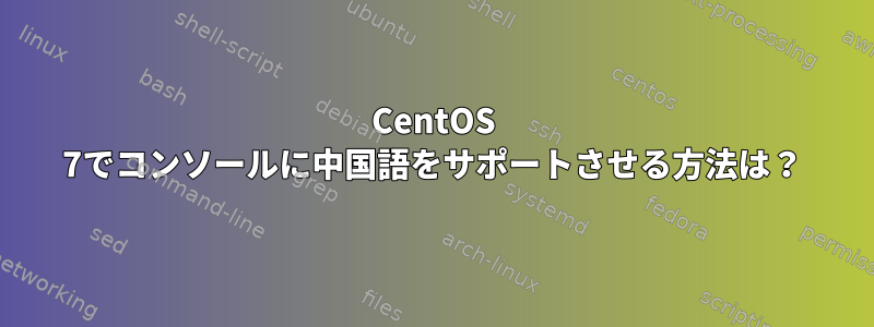 CentOS 7でコンソールに中国語をサポートさせる方法は？