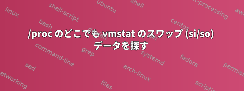 /proc のどこでも vmstat のスワップ (si/so) データを探す