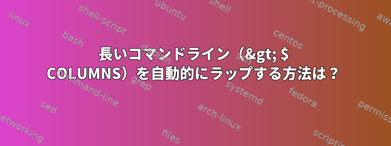 長いコマンドライン（&gt; $ COLUMNS）を自動的にラップする方法は？