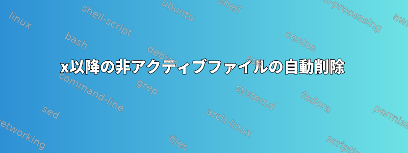 x以降の非アクティブファイルの自動削除