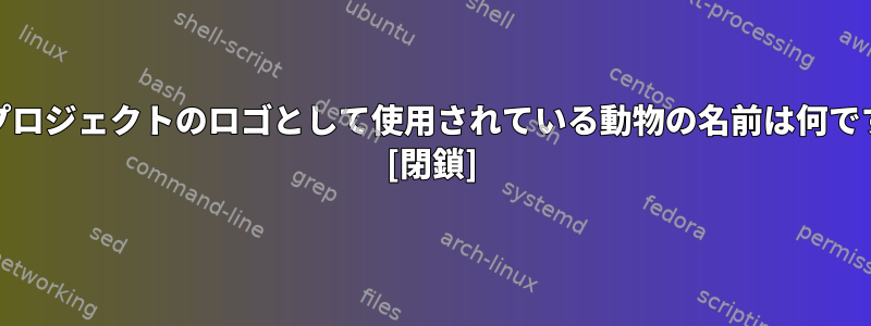 GNUプロジェクトのロゴとして使用されている動物の名前は何ですか？ [閉鎖]