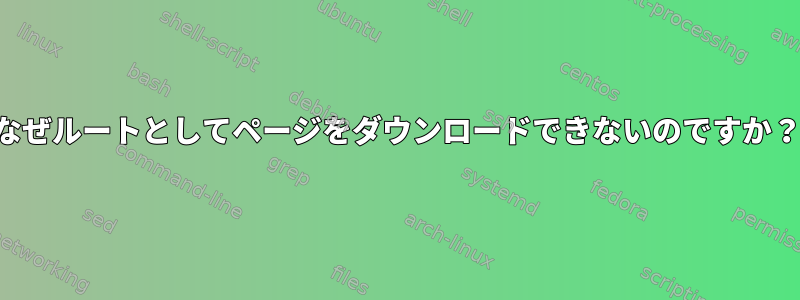 なぜルートとしてページをダウンロードできないのですか？