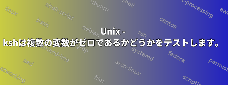 Unix - kshは複数の変数がゼロであるかどうかをテストします。