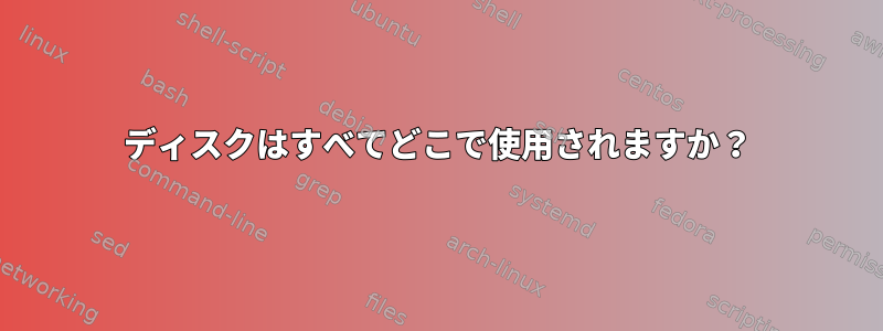 ディスクはすべてどこで使用されますか？