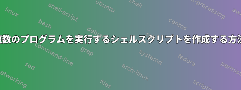 複数のプログラムを実行するシェルスクリプトを作成する方法