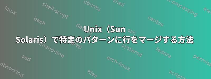 Unix（Sun Solaris）で特定のパターンに行をマージする方法