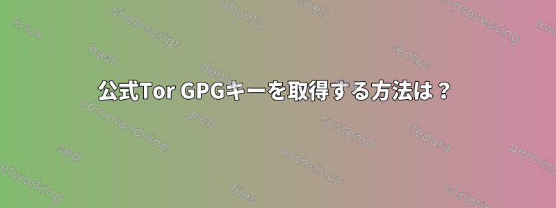 公式Tor GPGキーを取得する方法は？