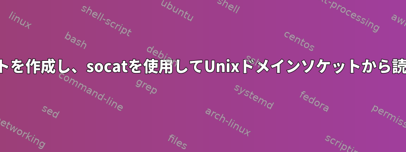 まずスクリプトを作成し、socatを使用してUnixドメインソケットから読み込みます。