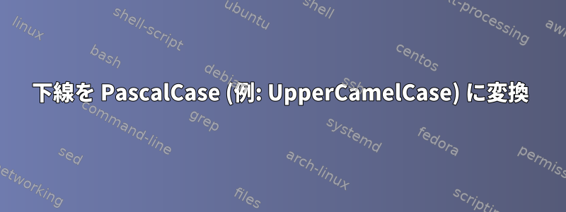 下線を PascalCase (例: UpperCamelCase) に変換