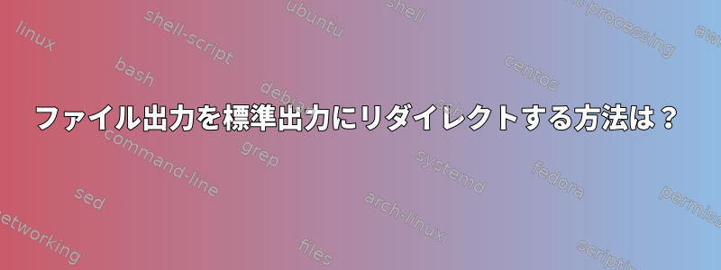 ファイル出力を標準出力にリダイレクトする方法は？