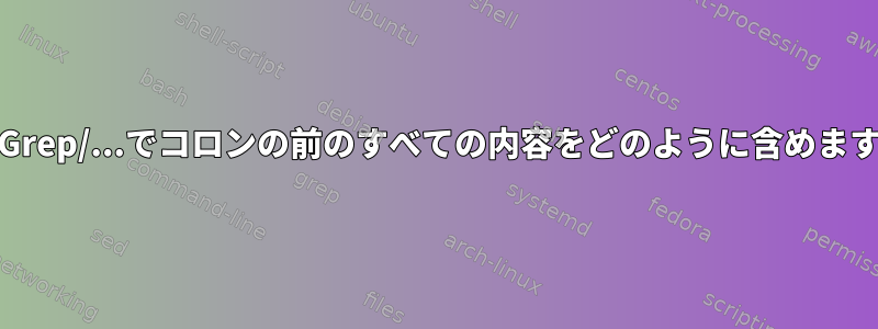 Sed/Grep/...でコロンの前のすべての内容をどのように含めますか？