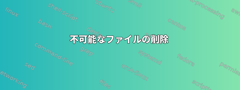 不可能なファイルの削除