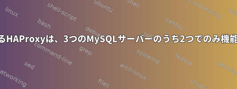 Roundrobinを使用するHAProxyは、3つのMySQLサーバーのうち2つでのみ機能します。なぜですか？