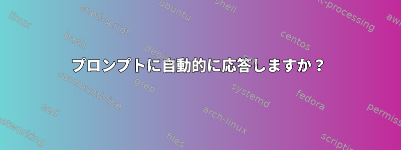 プロンプトに自動的に応答しますか？