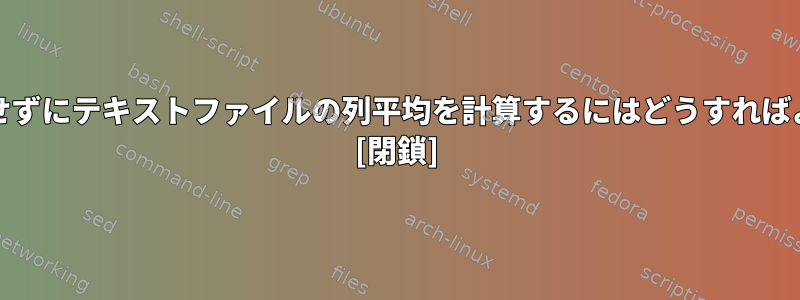 '文字を使用せずにテキストファイルの列平均を計算するにはどうすればよいですか？ [閉鎖]