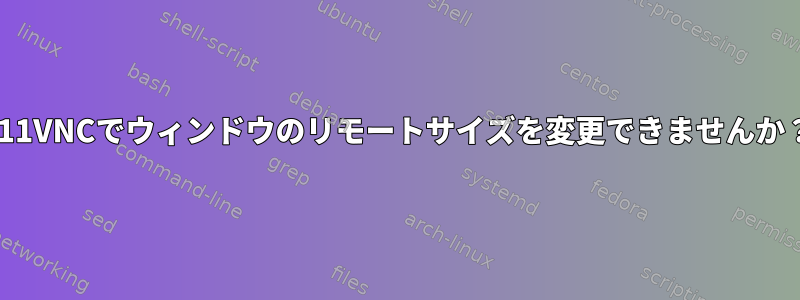 X11VNCでウィンドウのリモートサイズを変更できませんか？