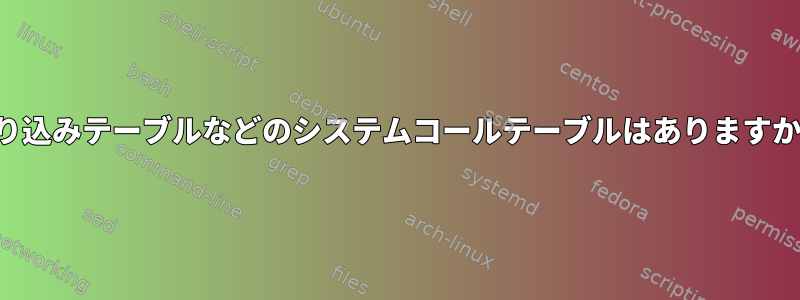 割り込みテーブルなどのシステムコールテーブルはありますか？