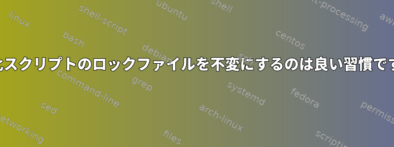 初期化スクリプトのロックファイルを不変にするのは良い習慣ですか？