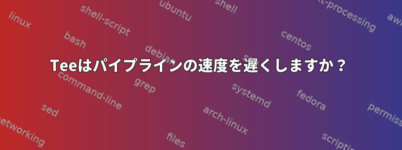 Teeはパイプラインの速度を遅くしますか？