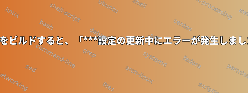 linux-menuconfigをビルドすると、「***設定の更新中にエラーが発生しました」が発生します。